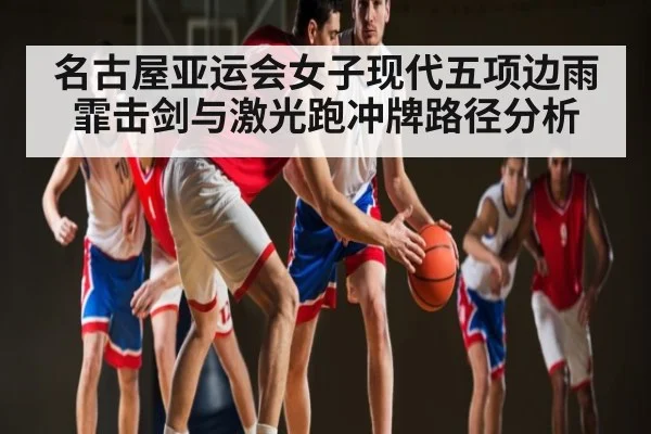 名古屋亚运会女子现代五项边雨霏击剑与激光跑冲牌路径分析