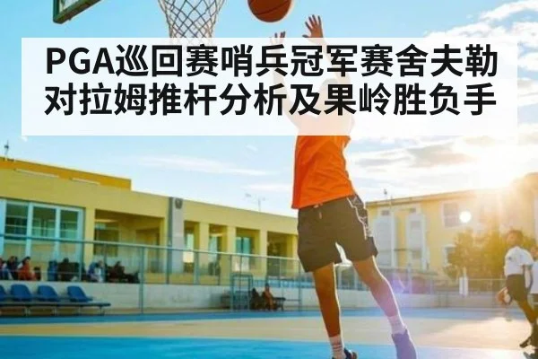 PGA巡回赛哨兵冠军赛舍夫勒对拉姆推杆分析及果岭胜负手