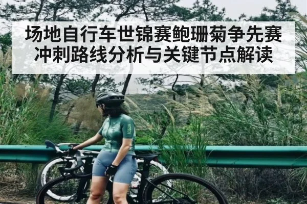 场地自行车世锦赛鲍珊菊争先赛冲刺路线分析与关键节点解读
